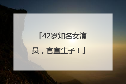 42岁知名女演员，官宣生子！