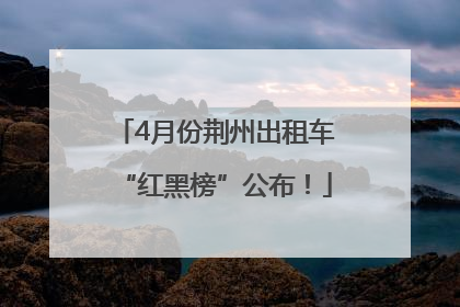 4月份荆州出租车“红黑榜”公布！