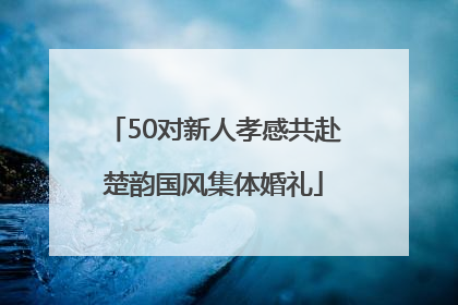 50对新人孝感共赴楚韵国风集体婚礼