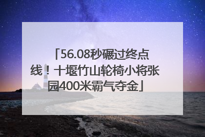 56.08秒碾过终点线！十堰竹山轮椅小将张园400米霸气夺金