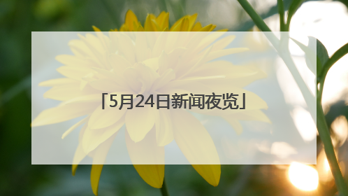 5月24日新闻夜览