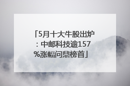 5月十大牛股出炉：中邮科技逾157%涨幅问鼎榜首