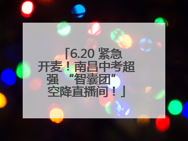 6.20 紧急开麦！南昌中考超强 “智囊团” 空降直播间！