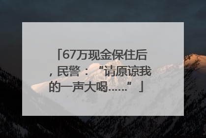 67万现金保住后，民警：“请原谅我的一声大喝……”