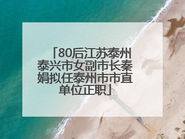 80后江苏泰州泰兴市女副市长秦娟拟任泰州市市直单位正职