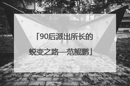 90后派出所长的蜕变之路—范鲲鹏