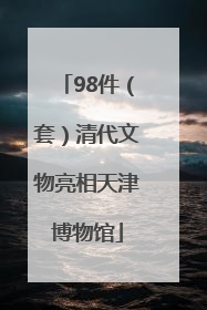 98件（套）清代文物亮相天津博物馆