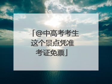 @中高考考生 这个景点凭准考证免票