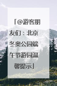 @游客朋友们：北京冬奥公园端午节游园温馨提示