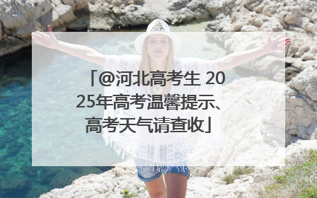 @河北高考生 2025年高考温馨提示、高考天气请查收