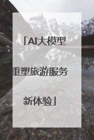 AI大模型重塑旅游服务新体验