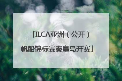 ILCA亚洲（公开）帆船锦标赛秦皇岛开赛