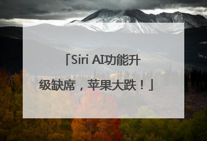 Siri AI功能升级缺席，苹果大跌！