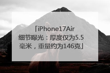 iPhone17Air细节曝光：厚度仅为5.5毫米，重量约为146克